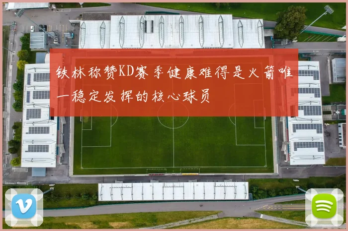 铁林称赞KD赛季健康难得是火箭唯一稳定发挥的核心球员