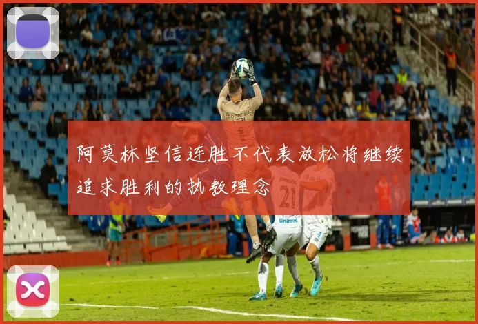 阿莫林坚信连胜不代表放松将继续追求胜利的执教理念