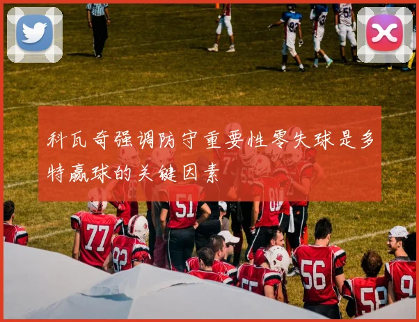 科瓦奇强调防守重要性零失球是多特赢球的关键因素