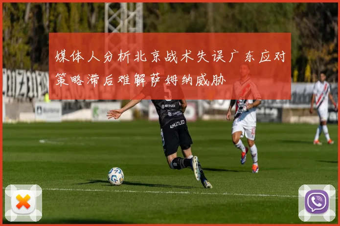 媒体人分析北京战术失误广东应对策略滞后难解萨姆纳威胁
