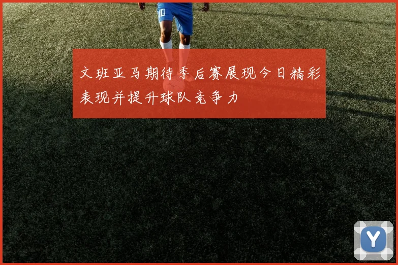 文班亚马期待季后赛展现今日精彩表现并提升球队竞争力