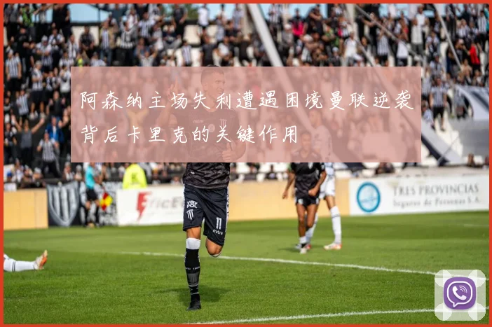 阿森纳主场失利遭遇困境曼联逆袭背后卡里克的关键作用