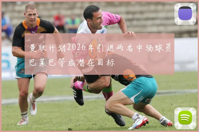 曼联计划2026年引进两名中场球员巴莱巴等成潜在目标