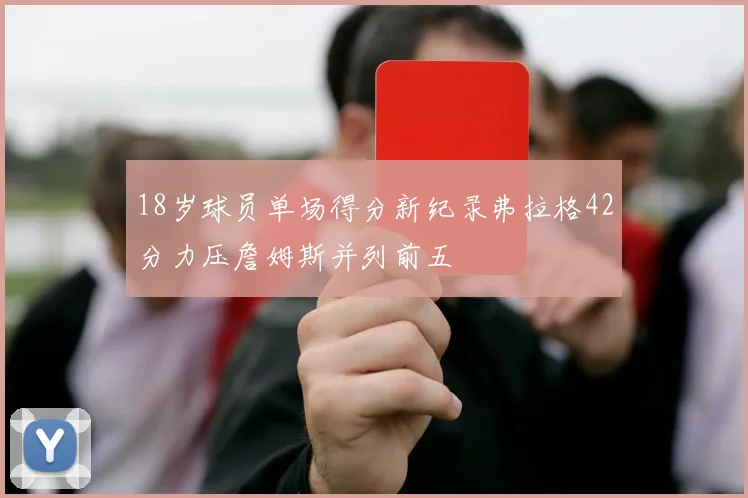 18岁球员单场得分新纪录弗拉格42分力压詹姆斯并列前五