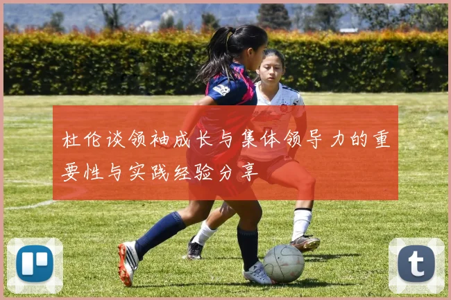 杜伦谈领袖成长与集体领导力的重要性与实践经验分享