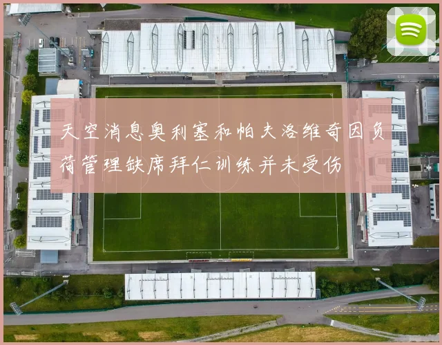 天空消息奥利塞和帕夫洛维奇因负荷管理缺席拜仁训练并未受伤