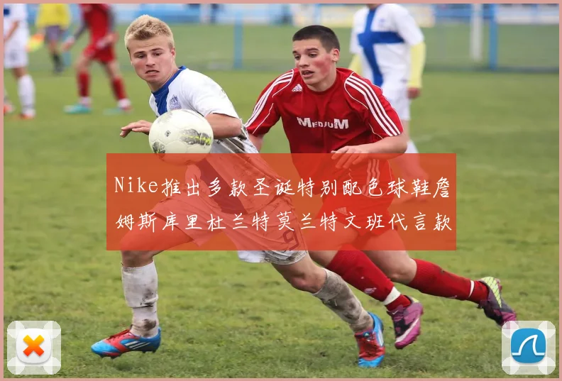 Nike推出多款圣诞特别配色球鞋詹姆斯库里杜兰特莫兰特文班代言款齐亮相