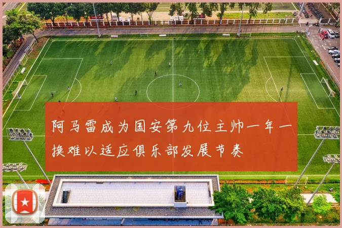 阿马雷成为国安第九位主帅一年一换难以适应俱乐部发展节奏