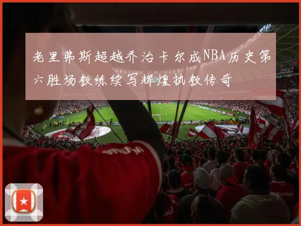 老里弗斯超越乔治卡尔成NBA历史第六胜场教练续写辉煌执教传奇