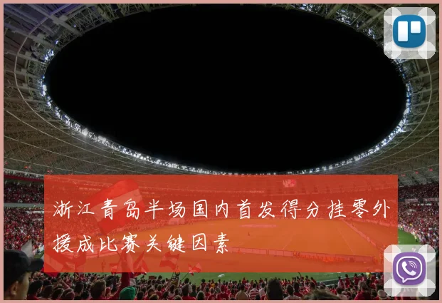 浙江青岛半场国内首发得分挂零外援成比赛关键因素