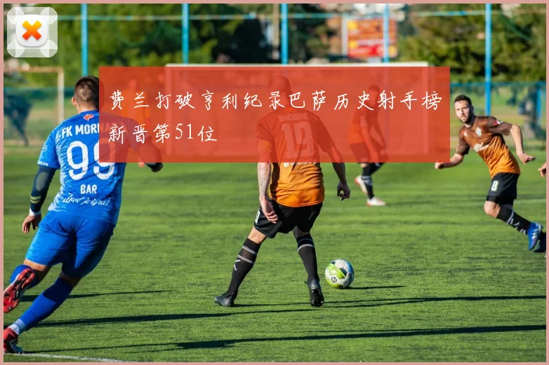 费兰打破亨利纪录巴萨历史射手榜新晋第51位