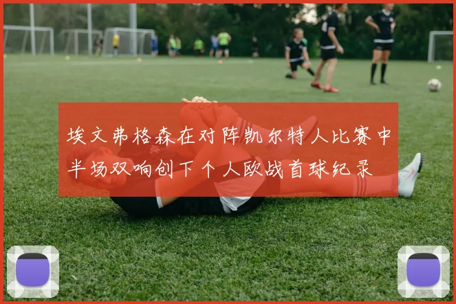 埃文弗格森在对阵凯尔特人比赛中半场双响创下个人欧战首球纪录
