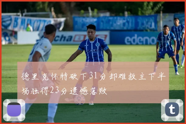 德里克怀特砍下31分却难救主下半场独得23分遗憾落败
