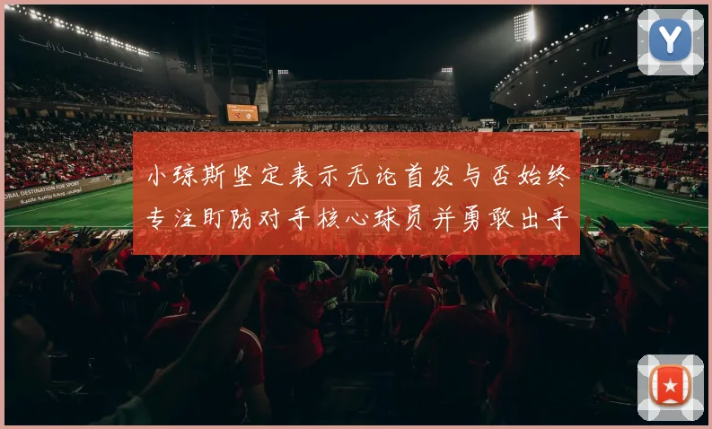 小琼斯坚定表示无论首发与否始终专注盯防对手核心球员并勇敢出手