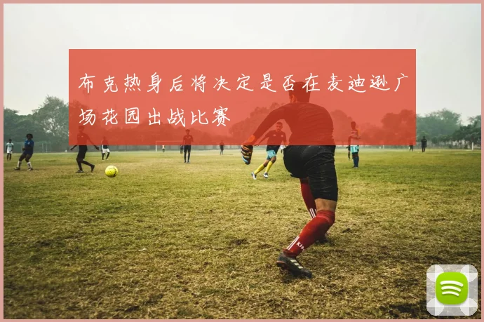 布克热身后将决定是否在麦迪逊广场花园出战比赛